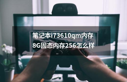 笔记本i73610qm内存8G固态内存256怎么样-第1张-游戏资讯-智辉网络