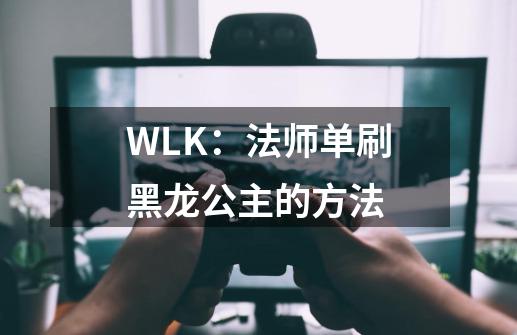 WLK：法师单刷黑龙公主的方法-第1张-游戏资讯-智辉网络