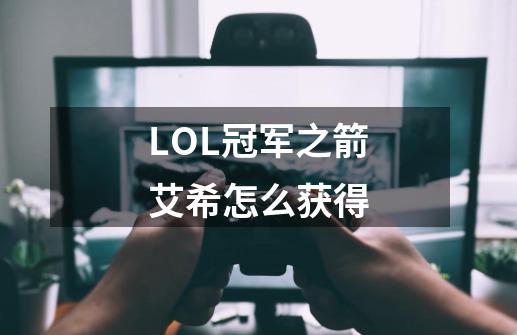 LOL冠军之箭艾希怎么获得-第1张-游戏资讯-智辉网络