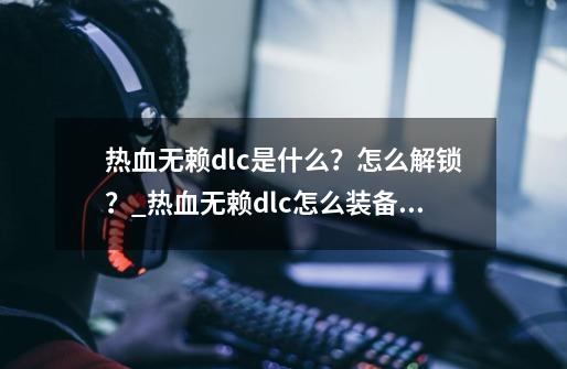 热血无赖dlc是什么？怎么解锁？_热血无赖dlc怎么装备武器-第1张-游戏资讯-智辉网络