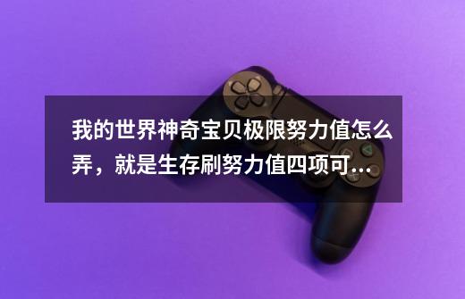 我的世界神奇宝贝极限努力值怎么弄，就是生存刷努力值四项可以到255-第1张-游戏资讯-智辉网络