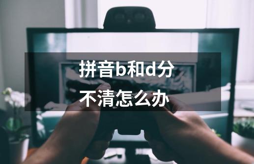 拼音b和d分不清怎么办-第1张-游戏资讯-智辉网络