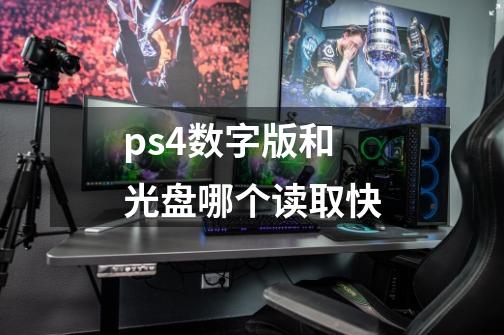 ps4数字版和光盘哪个读取快-第1张-游戏资讯-智辉网络