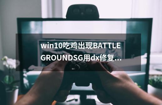 win10吃鸡出现BATTLEGROUNDSG用dx修复工具没用，我是新装的系统，怎么才能修复-第1张-游戏资讯-智辉网络