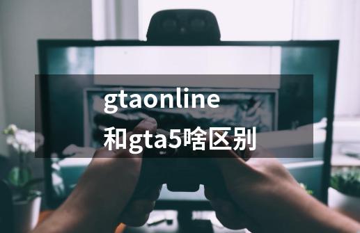 gtaonline和gta5啥区别-第1张-游戏资讯-智辉网络