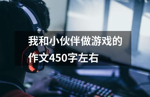 我和小伙伴做游戏的作文450字左右-第1张-游戏资讯-智辉网络