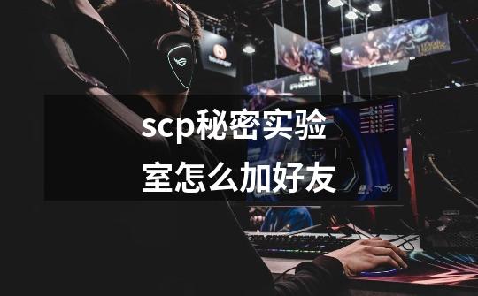 scp秘密实验室怎么加好友-第1张-游戏资讯-智辉网络