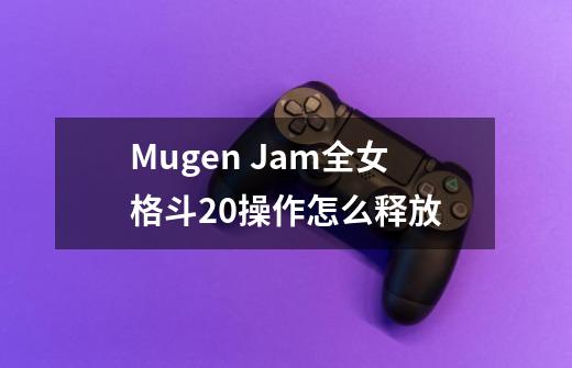 Mugen Jam全女格斗2.0操作怎么释放-第1张-游戏资讯-智辉网络