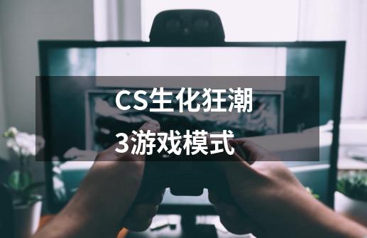 CS生化狂潮3游戏模式-第1张-游戏资讯-智辉网络