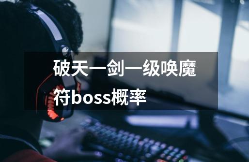 破天一剑一级唤魔符boss概率-第1张-游戏资讯-智辉网络