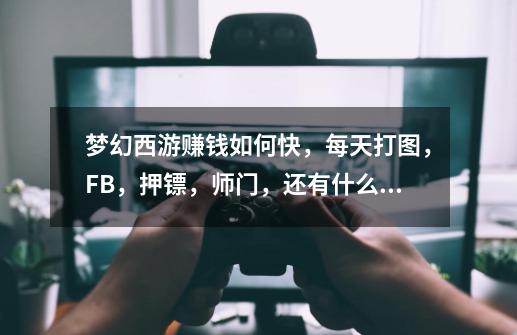 梦幻西游赚钱如何快，每天打图，FB，押镖，师门，还有什么快点-第1张-游戏资讯-智辉网络