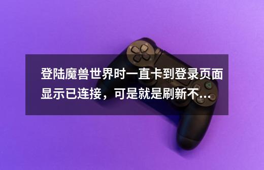 登陆魔兽世界时一直卡到登录页面显示已连接，可是就是刷新不出来服务器列表！求高手指教。。O(∩_∩)O谢谢-第1张-游戏资讯-智辉网络