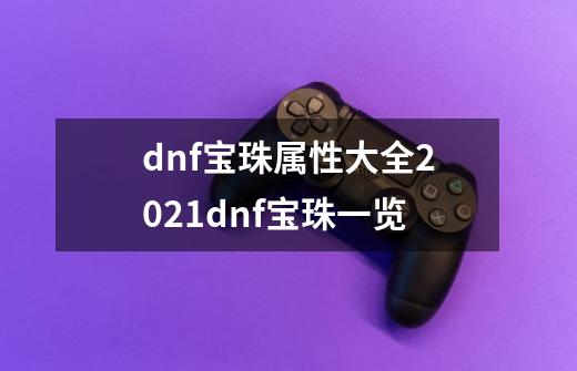 dnf宝珠属性大全2021dnf宝珠一览-第1张-游戏资讯-智辉网络