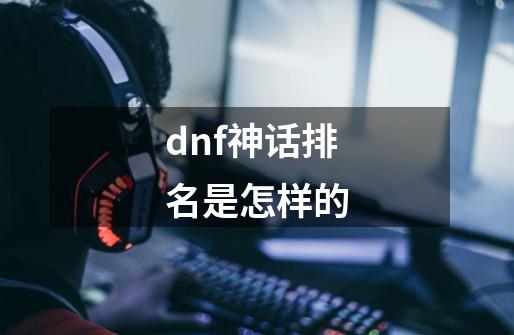 dnf神话排名是怎样的-第1张-游戏资讯-智辉网络