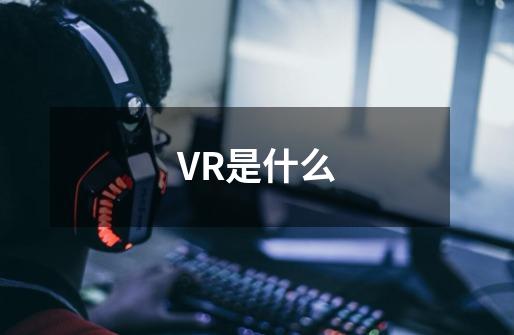 VR是什么-第1张-游戏资讯-智辉网络