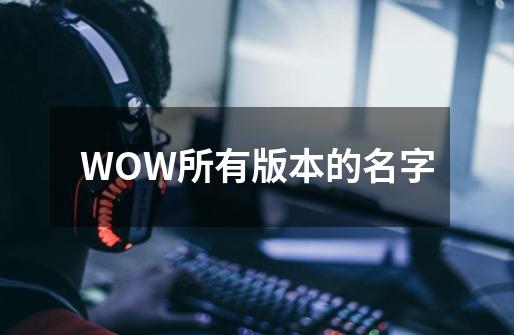 WOW所有版本的名字-第1张-游戏资讯-智辉网络