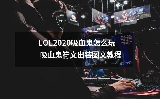 LOL2020吸血鬼怎么玩 吸血鬼符文出装图文教程-第1张-游戏资讯-智辉网络