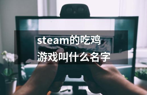 steam的吃鸡游戏叫什么名字-第1张-游戏资讯-智辉网络