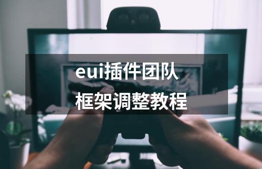 eui插件团队框架调整教程-第1张-游戏资讯-智辉网络