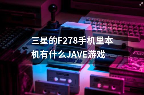 三星的F278手机里本机有什么JAVE游戏-第1张-游戏资讯-智辉网络