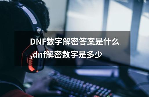 DNF数字解密答案是什么,dnf解密数字是多少-第1张-游戏资讯-智辉网络