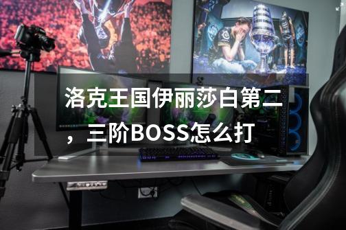 洛克王国伊丽莎白第二，三阶BOSS怎么打-第1张-游戏资讯-智辉网络