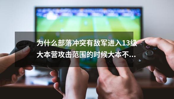 为什么部落冲突有敌军进入13级大本营攻击范围的时候大本不会攻击-第1张-游戏资讯-智辉网络