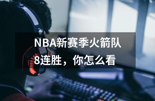 NBA新赛季火箭队8连胜，你怎么看-第1张-游戏资讯-智辉网络