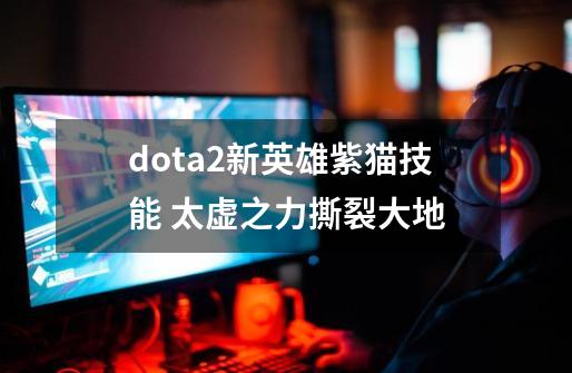 dota2新英雄紫猫技能 太虚之力撕裂大地-第1张-游戏资讯-智辉网络