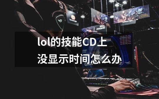 lol的技能CD上没显示时间怎么办-第1张-游戏资讯-智辉网络