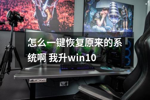 怎么一键恢复原来的系统啊 我升win10-第1张-游戏资讯-智辉网络