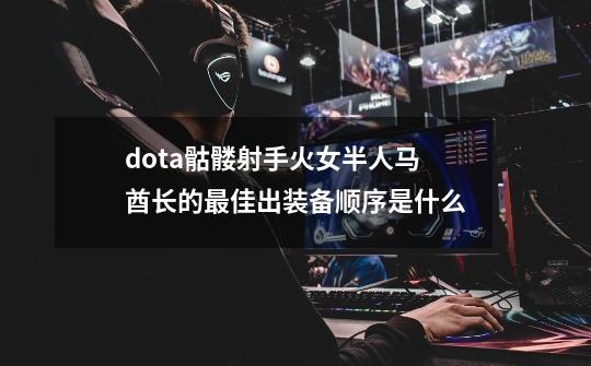 dota骷髅射手火女半人马酋长的最佳出装备顺序是什么-第1张-游戏资讯-智辉网络