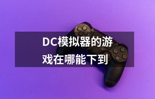 DC模拟器的游戏在哪能下到-第1张-游戏资讯-智辉网络