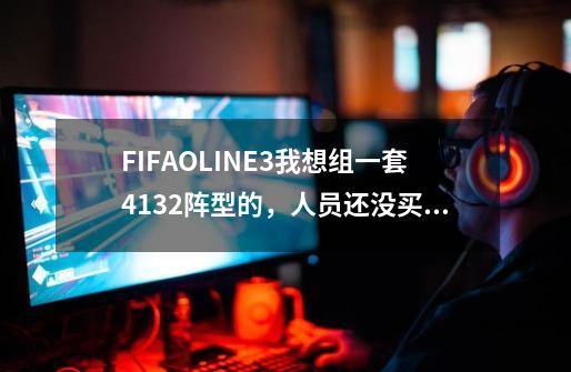 FIFAOLINE3我想组一套4132阵型的，人员还没买起，已经买了c罗，贝尔，水爷，克罗斯，和诺-第1张-游戏资讯-智辉网络