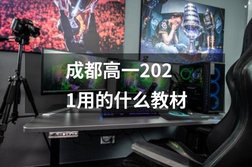 成都高一2021用的什么教材-第1张-游戏资讯-智辉网络