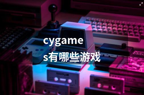 cygames有哪些游戏-第1张-游戏资讯-智辉网络