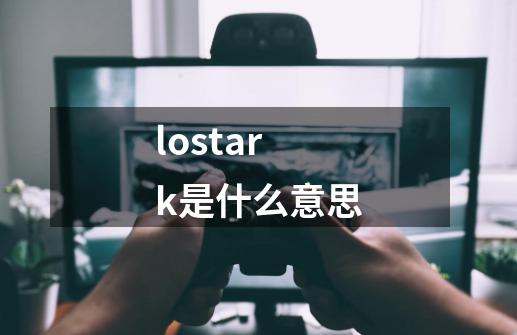 lostark是什么意思-第1张-游戏资讯-智辉网络