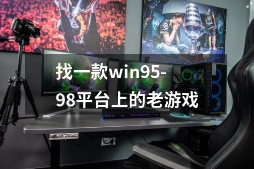 找一款win95-98平台上的老游戏-第1张-游戏资讯-智辉网络