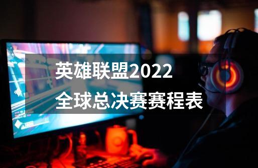 英雄联盟2022全球总决赛赛程表-第1张-游戏资讯-智辉网络