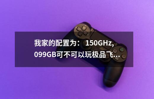 我家的配置为： 1.50GHz,0.99GB可不可以玩极品飞车6中文版-第1张-游戏资讯-智辉网络