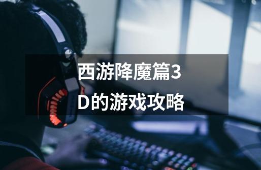 西游降魔篇3D的游戏攻略-第1张-游戏资讯-智辉网络