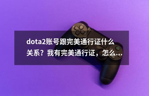 dota2账号跟完美通行证什么关系？我有完美通行证，怎么注册dota2账号？,dota2注册完美通行证打不了字-第1张-游戏资讯-智辉网络