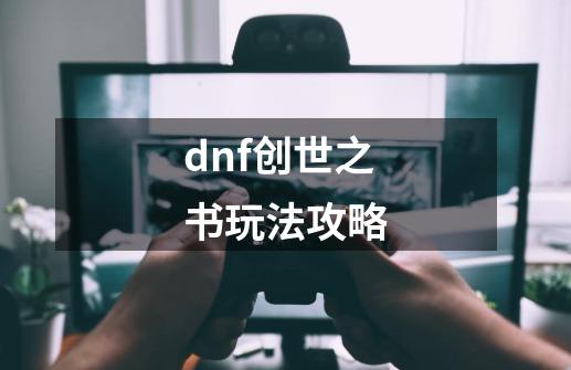 dnf创世之书玩法攻略-第1张-游戏资讯-智辉网络