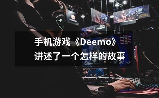 手机游戏《Deemo》讲述了一个怎样的故事-第1张-游戏资讯-智辉网络