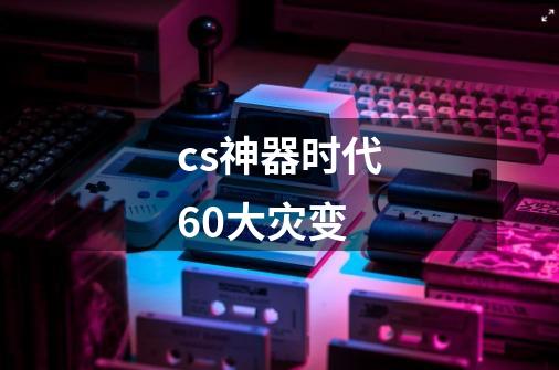 cs神器时代6.0大灾变-第1张-游戏资讯-智辉网络