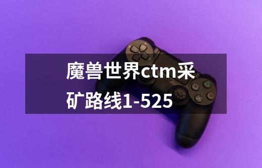 魔兽世界ctm采矿路线1-525-第1张-游戏资讯-智辉网络