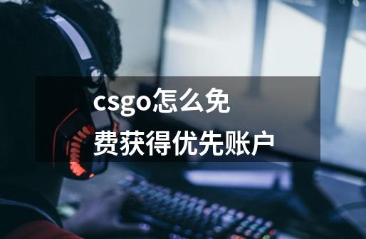 csgo怎么免费获得优先账户-第1张-游戏资讯-智辉网络