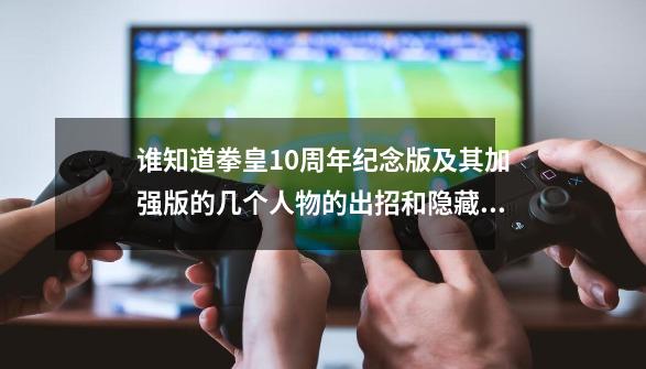 谁知道拳皇10周年纪念版及其加强版的几个人物的出招和隐藏绝招-第1张-游戏资讯-智辉网络