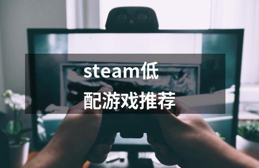 steam低配游戏推荐-第1张-游戏资讯-智辉网络