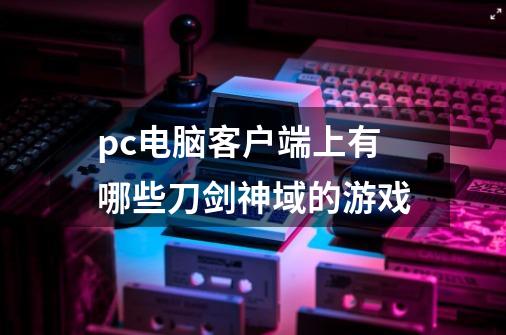 pc电脑客户端上有哪些刀剑神域的游戏-第1张-游戏资讯-智辉网络